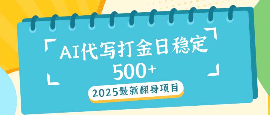 2025最新AI打金代写日稳定500+：2025最新翻身项目-数智网创