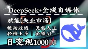 降维打击，Deepseek+全域自媒体，赋能失业市场，被动收钱，无需人工全程AI，日变现1k-数智网创