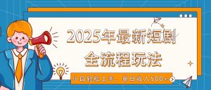 2025年最新短剧玩法，全流程实操，小白轻松上手，视频号抖音同步分发，单日收入500+-数智网创
