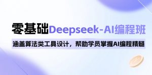 0基础Deepseek-AI编程班，涵盖算法类工具设计，帮助学员掌握AI编程精髓-数智网创