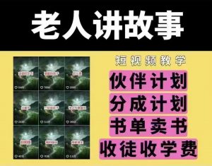 老人讲故事短视频教学,变现方式,可做伙伴计划、分成计划,书单卖书、收徒等-数智网创
