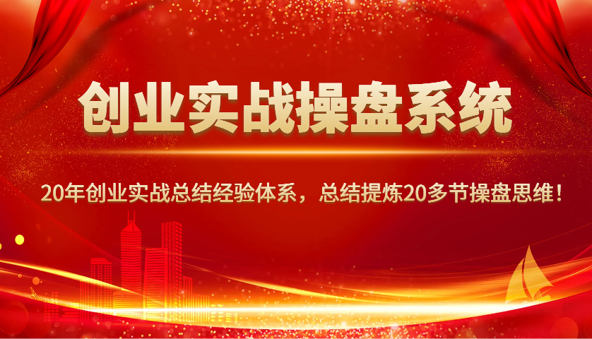 创业实战操盘系统，20年创业实战总结经验体系，总结提炼20多节操盘思维！-数智网创