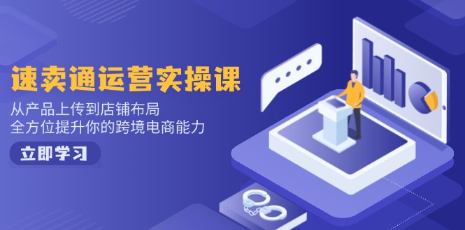 速卖通运营实操课,从产品上传到店铺布局,全方位提升你的跨境电商能力-数智网创