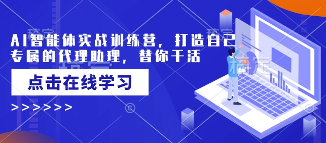 AI智能体实战训练营，打造自己专属的代理助理，替你干活-数智网创