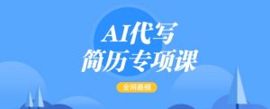 AI代写简历专项课,全网最全面的最简单的简历修改教程,一单15-50元,首月盈利5000+-数智网创
