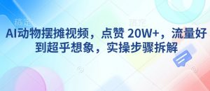 AI动物摆摊视频，点赞 20W+，流量好到超乎想象，实操步骤拆解-数智网创