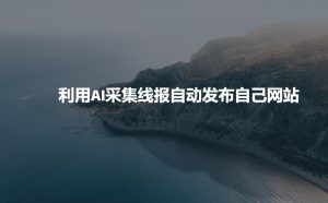 利用AI采集线报发布到自己网站-数智网创
