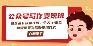 公众号变现班：包含从公众号注册、个人IP定位、账号设置到多种变现方式-数智网创