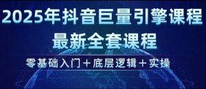 2025年抖音巨量引擎最新全套课程，零基础入门+底层逻辑+实操-数智网创