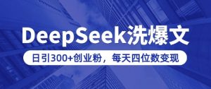 用DeepSeek洗公众号爆文,日引300+创业粉,做知识付费每天四位数变现(附详细实操教程)-数智网创