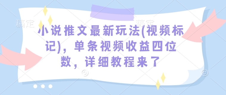 小说推文最新玩法(视频标记)，单条视频收益四位数，详细教程来了-数智网创