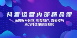 抖音运营内部精品课:涵盖账号运营, 视频制作, 直播技巧, 助力打造爆款...-数智网创