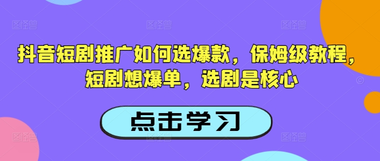 抖音短剧推广如何选爆款，保姆级教程，短剧想爆单，选剧是核心-数智网创