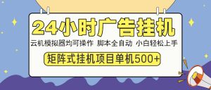 24小时广告挂机  单机收益500+ 矩阵式操作，设备越多收益越大，小白轻...-数智网创