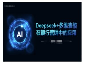 Deepseek+多维表格在银行营销场景中的应用-数智网创