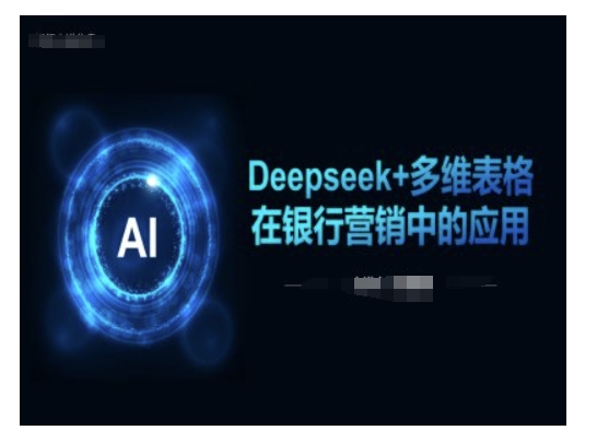 Deepseek+多维表格在银行营销场景中的应用-数智网创
