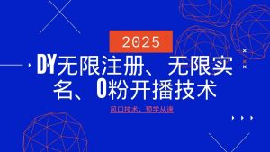 2025最新DY无限注册、无限实名、0分开播技术,风口技术预学从速-数智网创