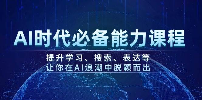AI时代必备能力课程，提升学习、搜索、表达等，让你在AI浪潮中脱颖而出-数智网创