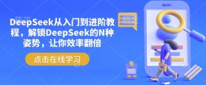 DeepSeek从入门到进阶教程，解锁DeepSeek的N种姿势，让你效率翻倍-数智网创