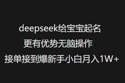 deepseek给宝宝起名更有优势无脑操作接单接到爆新手小白月入1W+-数智网创