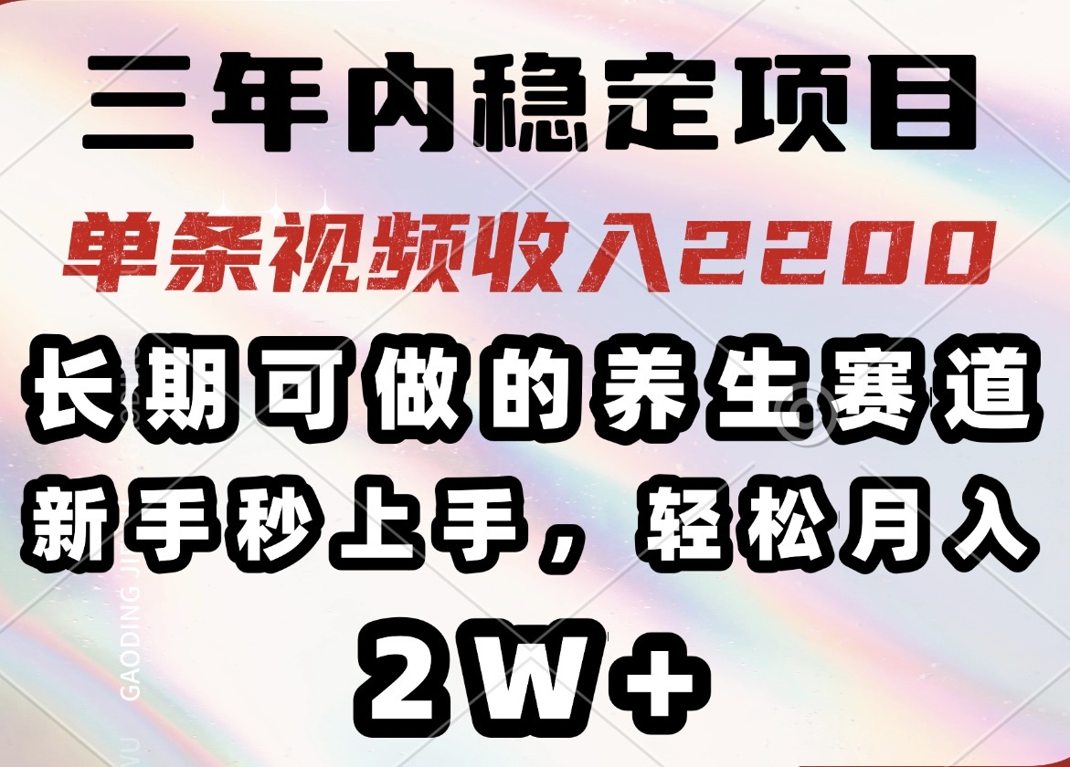 三年内稳定项目，长期可做的养生赛道，单条视频收入2200，新手秒上手，…-数智网创