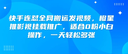 快手连怼全网搬运发视频，橙星推影视挂载推广，适合0粉小白操作，一天轻松多张-数智网创