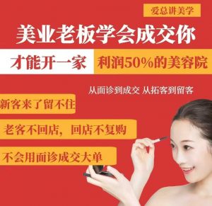 美业老板学会成交，你才能开一家利润50的美容院，从面诊到成交，从拓客到留客-数智网创