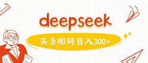 利用deepseek分钟一篇图文，做头条日入3张-数智网创