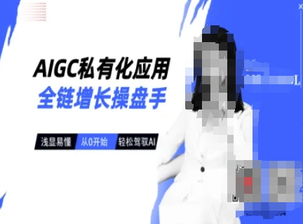 AIGC私有化应用全链增长操盘手，浅显易懂，从0开始轻松，驾驭AI-数智网创
