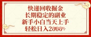 快递回收掘金，长期稳定的副业，新手小白当天上手，轻松日入多张【揭秘】-数智网创