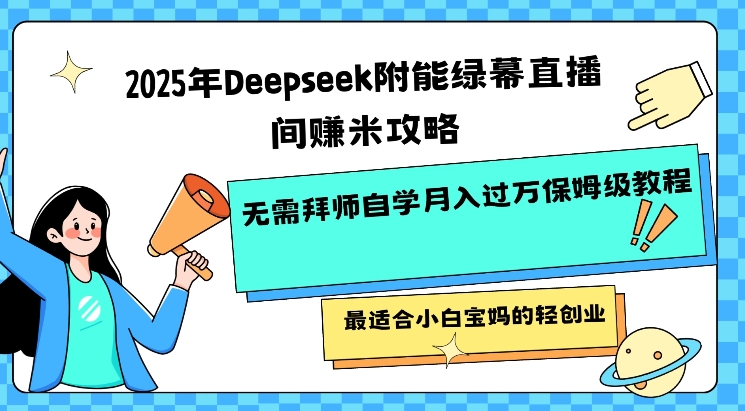 2025年Deepseek附能绿幕直播间挣米攻略无需拜师自学月入过W保姆级教程,最适合小白宝妈的轻创业-数智网创