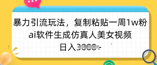 暴力引流玩法，复制粘贴一周1w粉，ai软件生成仿真人美女视频，日入多张-数智网创