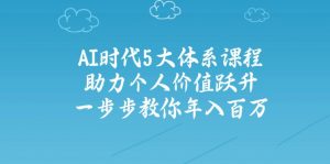 AI时代5大体系课程:助力个人价值跃升,一步步教你年入百万-数智网创