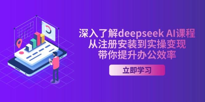 深入了解deepseek AI课程,从注册安装到实操变现,带你提升办公效率-数智网创