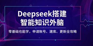 Deepseek搭建智能知识外脑,零基础也能学,申请账号、建库、更新全攻略-数智网创