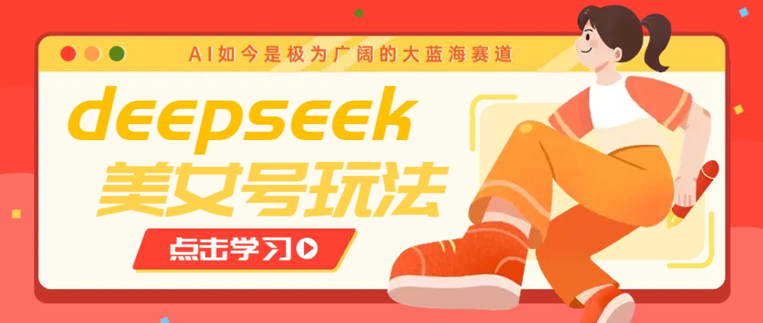 借助deepseek创作出各种风格的美女视频，7天快速涨粉，多种变现月入万元-数智网创