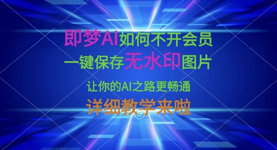 即梦AI如何不开会员,一键保存无水印图片,让你的AI之路更畅通,详细教学来啦-数智网创