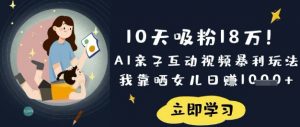 10天吸粉18W！AI亲子互动视频暴利玩法，我靠晒女儿日入数张-数智网创