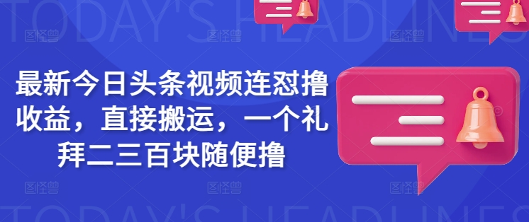 最新今日头条视频连怼撸收益，直接搬运，一个礼拜二三百块随便撸-数智网创