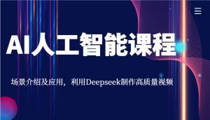 AI人工智能课程，场景介绍及应用，利用Deepseek制作高质量视频-数智网创
