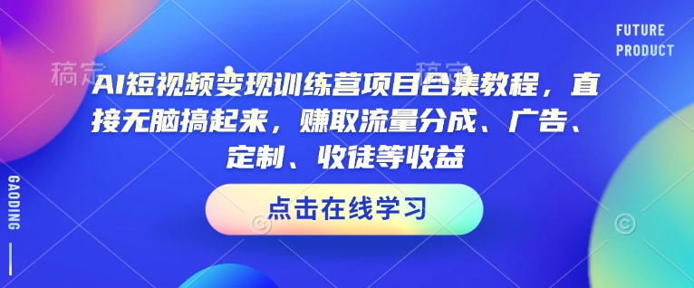 AI短视频变现训练营项目合集教程，直接无脑搞起来，赚取流量分成、广告、定制、收徒等收益(0302更新)-数智网创