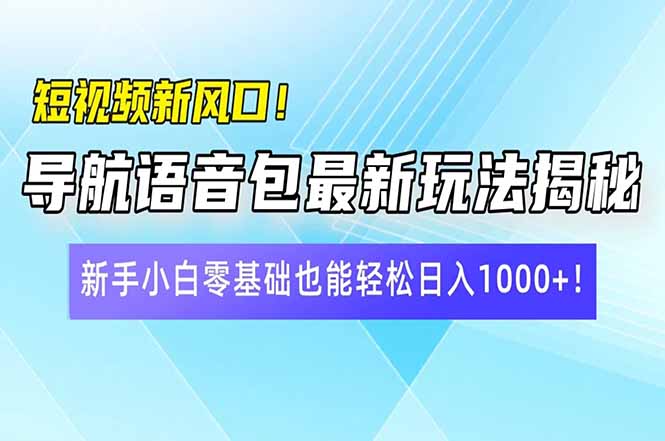 短视频新风口！导航语音包最新玩法揭秘，新手小白零基础也能轻松日入10…-数智网创