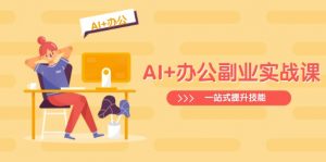 AI+办公副业实战课:从Excel到PPT,从行业分析到视频制作,一站式提升技能-数智网创