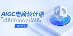 AIGC电商设计课：精通Midjourney/SD工具，轻松搞定节日海报与产品视觉营销-数智网创