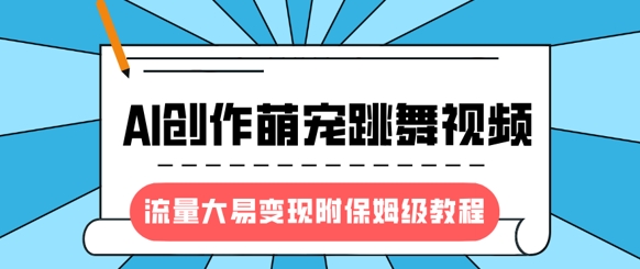 最新风口项目,AI创作萌宠跳舞视频,流量大易变现,附保姆级教程-数智网创