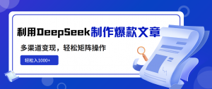 利用DeepSeek制作爆款文章，多渠道变现，轻松矩阵操作，轻松日入1000+-数智网创