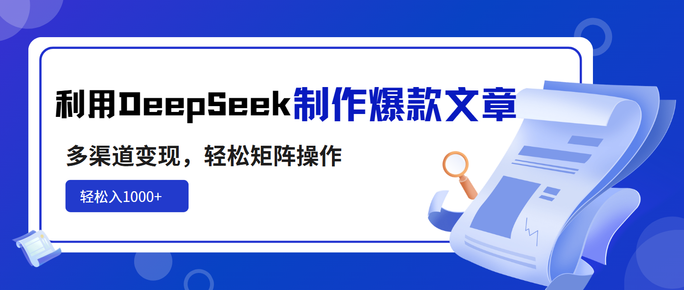 利用DeepSeek制作爆款文章，多渠道变现，轻松矩阵操作，轻松日入1000+-数智网创