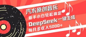汽水原创音乐DeepSeek一键生成，新手小白轻松搞定，每月多收入5k+-数智网创