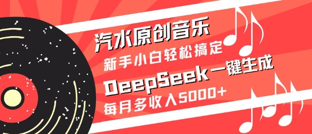 汽水原创音乐DeepSeek一键生成，新手小白轻松搞定，每月多收入5k+-数智网创