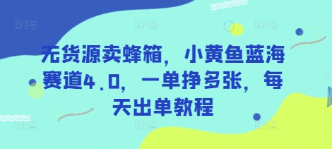 无货源卖蜂箱，小黄鱼蓝海赛道4.0，一单挣多张，每天出单教程-数智网创